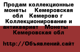 Продам коллекционные монеты  - Кемеровская обл., Кемерово г. Коллекционирование и антиквариат » Монеты   . Кемеровская обл.